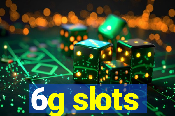 6g slots